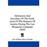 Adventures and Anecdotes of the South Army of the Emperor of Austria, During the Late Hungarian Campaign by Tyndale, John William Warre, 9781437486674