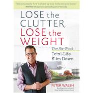 Lose the Clutter, Lose the Weight The Six-Week Total-Life Slim Down by Walsh, Peter, 9781623366674