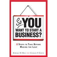 So, You Want to Start a Business? 8 Steps to Take Before Making the Leap by Hess, Edward D.; Goetz, Charles D., 9780137126675
