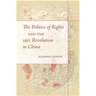 The Politics of Rights and the 1911 Revolution in China by Zheng, Xiaowei, 9780804796675