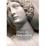 Tullio Lombardo and Venetian High Renaissance Sculpture by Alison Luchs; Contributions by Adriana Augusti, Matteo Ceriana, Sarah Blake McHa, 9780300156676