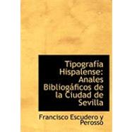 Tipografasasa Hispalense : Anales BibliogAificos de la Ciudad de Sevilla by Escudero Y Perosso, Francisco, 9780559026676