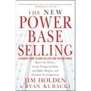 The New Power Base Selling Master The Politics, Create Unexpected Value and Higher Margins, and Outsmart the Competition by Holden, Jim; Kubacki, Ryan, 9781118206676