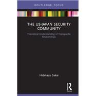 The US-Japan Security Community: Theoretical Understanding of Transpacific Relationships by Sakai; Hidekazu, 9781138486676