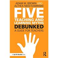 Five Teaching and Learning Myths - Debunked by Brown, Adam M.; Kaminske, Althea Need, 9781138556676