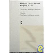 Violence, Utopia, and the Kingdom of God : Fantasy and Ideology in the Bible by Aichele, George; Pippin, Tina, 9780415156677