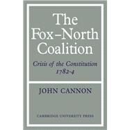 The Fox-North Coalition: Crisis of the Constitution, 1782–4 by John Cannon, 9780521076678