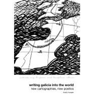 Writing Galicia into the World New Cartographies, New Poetics by Hooper, Kirsty, 9781846316678