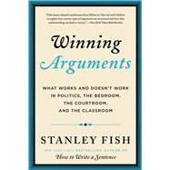 Winning Arguments: What Works and Doesn't Work in Politics, the Bedroom, the Courtroom, and the Classroom by Fish, Stanley Eugene, 9780062226679