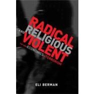 Radical, Religious, and Violent The New Economics of Terrorism by Berman, Eli, 9780262516679