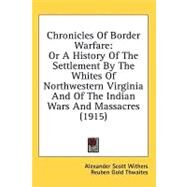 Chronicles of Border Warfare : Or A History of the Settlement by the Whites of Northwestern Virginia and of the Indian Wars and Massacres (1915) by Withers, Alexander Scott; Thwaites, Reuben Gold; Draper, Lyman Copeland, 9780548966679