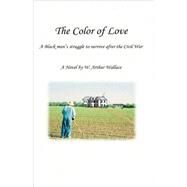 The Color of Love: A Black Man's Struggle to Survive After the Civil War by Wallace, W. Arthur, 9781425176679