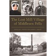 The Lost Mill Village of Middlesex Fells by Heath, Douglas L.; Simcox, Alison C., 9781467136679