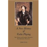 A New History of Violin Playing: The Vibrato and Lambert Massart's Revolutionary Discovery by Silvela, Zdenko, 9781581126679