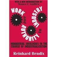 Work and Authority in Industry: Managerial Ideologies in the Course of Industrialization by Bendix,Reinhard, 9780765806680