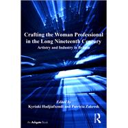 Crafting the Woman Professional in the Long Nineteenth Century: Artistry and Industry in Britain by Hadjiafxendi,Kyriaki, 9781138276680