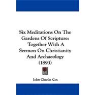 Six Meditations on the Gardens of Scripture : Together with A Sermon on Christianity and Archaeology (1893) by Cox, John Charles, 9781104436681