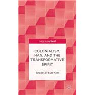 Colonialism, Han, and the Transformative Spirit by Kim, Grace Ji-Sun, 9781137346681
