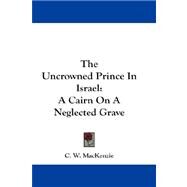 The Uncrowned Prince In Israel: A Cairn on a Neglected Grave by MacKenzie, C. W., 9781432676681