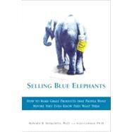 Selling Blue Elephants : How to Make Great Products That People Want Before They Even Know They Want Them by Moskowitz, Howard R., Ph.D; Gofman, Alex, 9780136136682
