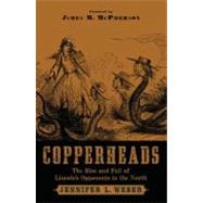 Copperheads The Rise and Fall of Lincoln's Opponents in the North by Weber, Jennifer L., 9780195306682