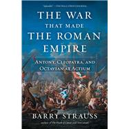 The War That Made the Roman Empire Antony, Cleopatra, and Octavian at Actium by Strauss, Barry, 9781982116682