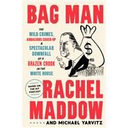 Bag Man The Wild Crimes, Audacious Cover-Up, and Spectacular Downfall  of a Brazen Crook in the White House by Maddow, Rachel; Yarvitz, Michael, 9780593136683
