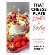 That Cheese Plate Wants to Party Festive Boards, Spreads, and Recipes with the Cheese By Numbers Method by Mullen, Marissa; Gilanchi, Sara, 9780593446683