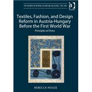 Textiles, Fashion, and Design Reform in Austria-Hungary Before the First World War: Principles of Dress by Houze,Rebecca, 9781409436683
