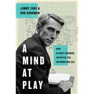 A Mind at Play How Claude Shannon Invented the Information Age by Soni, Jimmy; Goodman, Rob, 9781476766683