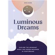 Luminous Dreams Explore the Abundant Magic and Hidden Meanings in Your Dreams by Huang, Katie, 9781797216683