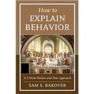 How to Explain Behavior A Critical Review and New Approach by Rakover, Sam S., 9781498536684
