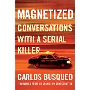Magnetized Conversations with a Serial Killer by Busqued, Carlos; Rutter, Samuel, 9781948226684