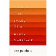 This Is the Story of a Happy Marriage by Patchett, Ann, 9780062236685