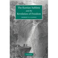 The Kantian Sublime and the Revelation of Freedom by Robert R. Clewis, 9780521516686