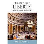 On Ordered Liberty A Treatise on the Free Society by Gregg, Samuel, 9780739106686