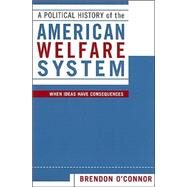 A Political History of the American Welfare System When Ideas Have Consequences by O'Connor, Brendon, 9780742526686