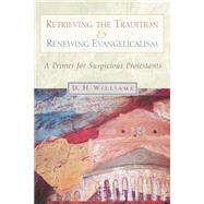 Retrieving the Tradition and Renewing Evangelicalism : A Primer for Suspicious Protestants by Williams, Daniel H., 9780802846686
