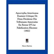 Apocrypha American : Examen Critique de Deux Decisions des Tribunaux Amercains en Faveur D'une Falsification Ehontee (1902) by Harrisse, Henry, 9781120156686