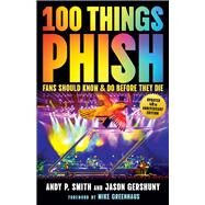 100 Things Phish Fans Should Know & Do Before They Die by Smith, Andy P.; Gershuny, Jason; Greenhaus, Mike, 9781637276686
