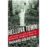 Helluva Town The Story of New York City During World War II by Goldstein, Richard, 9781439196687