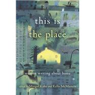 This Is the Place Women Writing About Home by Kahn, Margot; McMasters, Kelly, 9781580056687