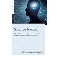 Science Ideated The Fall Of Matter And The Contours Of The Next Mainstream Scientific Worldview by Kastrup, Bernardo, 9781789046687