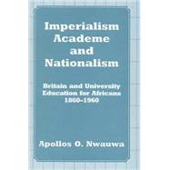Imperialism, Academe and Nationalism: Britain and University Education for Africans 1860-1960 by Nwauwa,Apollos O., 9780714646688