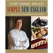 Chef Daniel Bruce Simply New England Seasonal Recipes That Celebrate Land and Sea by Bruce, Daniel; Schaffer, Mat; Manville, Ron; Kelleher, Rick, 9780762786688