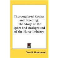 Thoroughbred Racing and Breeding : The Story of the Sport and Background of the Horse Industry by Underwood, Tom R., 9781432606688