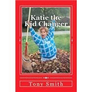 Katie the Kid Changer by Smith, Tony A.; Smith, Denise M., 9781508556688
