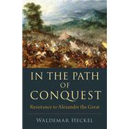 In the Path of Conquest Resistance to Alexander the Great by Heckel, Waldemar, 9780190076689