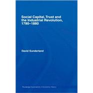 Social Capital, Trust and the Industrial Revolution: 17801880 by Sunderland; David, 9780415416689
