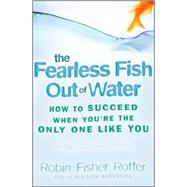 The Fearless Fish Out of Water How to Succeed When You're the Only One Like You by Fisher Roffer, Robin, 9780470316689